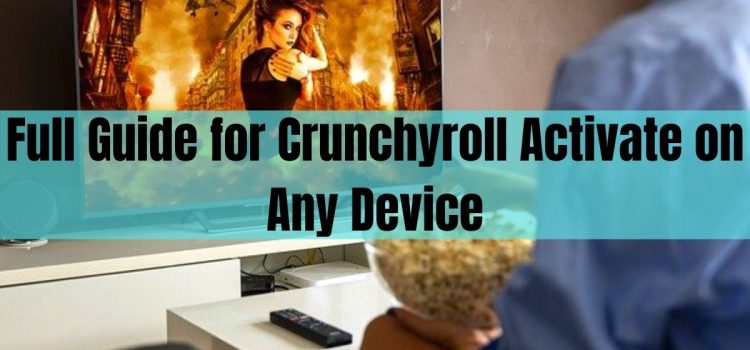 Full Guide For Crunchyroll Activate On Any Device