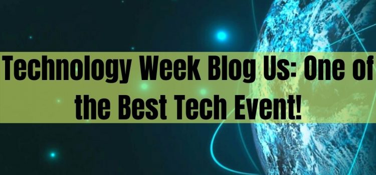 Technology Week Blog Us: One of the Best Tech Event!