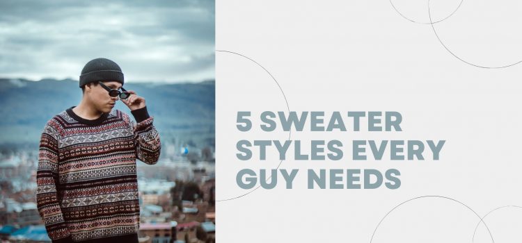 5 SWEATER STYLES EVERY GUY NEEDS