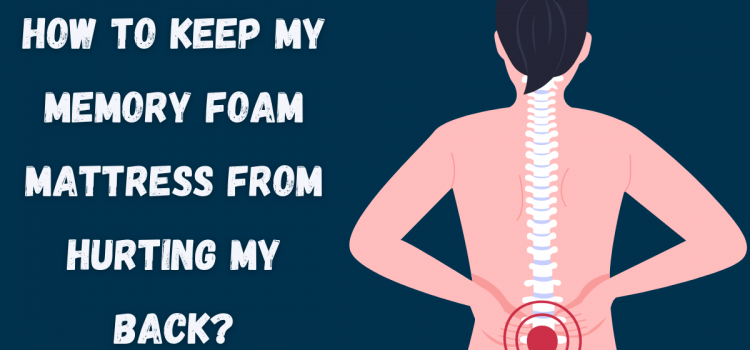 How to Keep My Memory Foam Mattress From Hurting My Back?