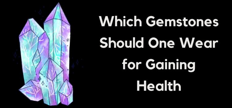 Which Gemstones Should One Wear For Gaining Health?